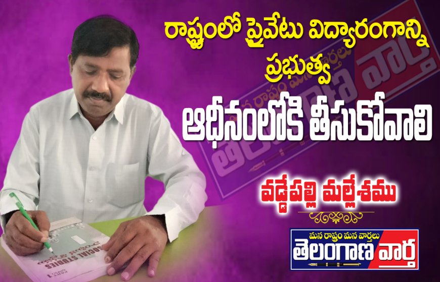 రాష్ట్రంలో  ప్రైవేటు విద్యారంగాన్ని ప్రభుత్వ ఆధీనంలోకి తీసుకోవాలి