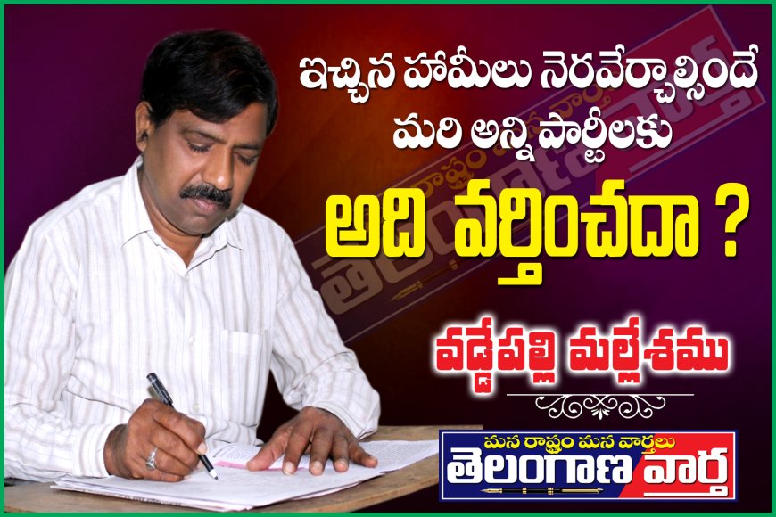 ఇచ్చిన హామీలు నెరవేర్చాల్సిందే మరి అన్ని పార్టీలకు అది వర్తించదా.?
