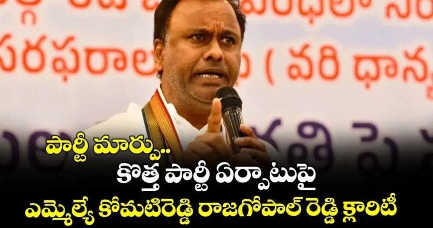 పార్టీ మార్పు, కొత్త పార్టీ ఏర్పాటు వార్తలపై ఎమ్మెల్యే కోమటిరెడ్డి రాజగోపాల్ రెడ్డి క్లారిటీ ఇచ్చారు
