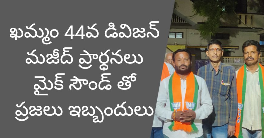 **ఖమ్మం 44వ డివిజన్లో మజీద్ ప్రార్ధన లు మైక్ సౌండ్ తో""సీనియర్ సిటిజన్స్, ప్రజలు ఇబ్బందులు పడుతున్నారు*