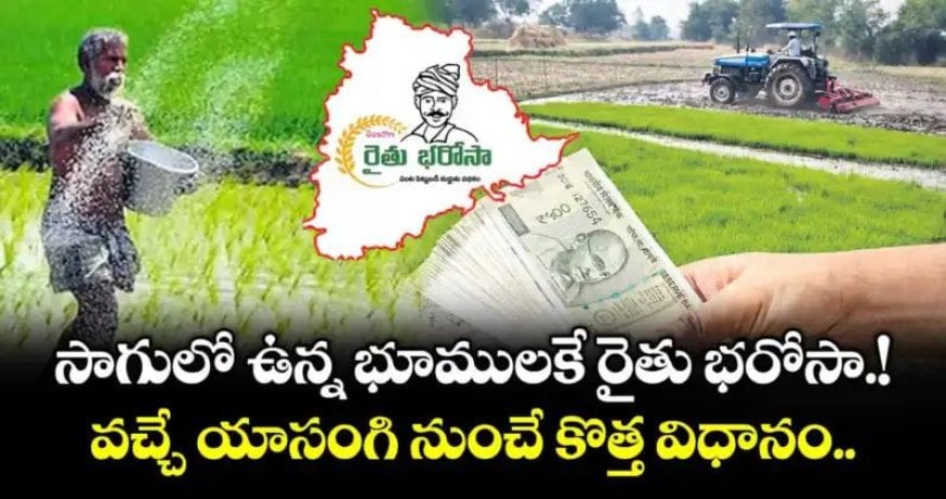 సాగులో ఉన్న భూములకే రైతు భరోసా.!వచ్చే యాసంగి నుంచే కొత్త విధానం