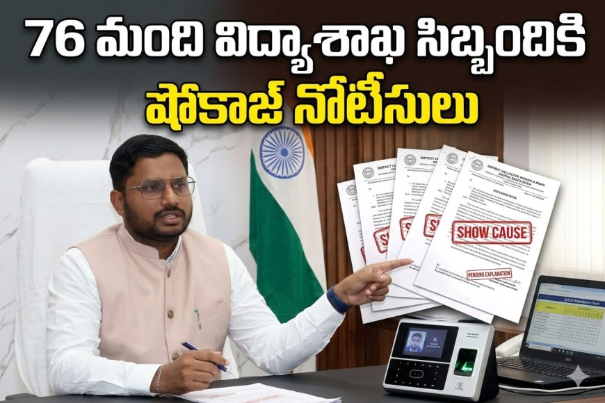 76 మంది విద్యాశాఖ సిబ్బందికి  షోకాజ్ నోటీసులు