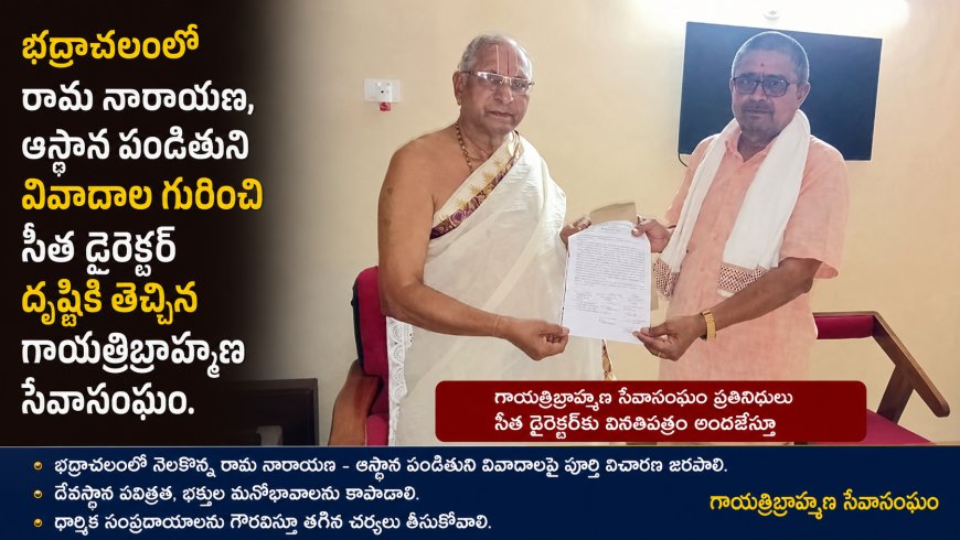 భద్రాచలంలోరామ నారాయణ, ఆస్థాన పండితుని వివాదాల గురించి సీత డైరెక్టర్ దృష్టికి తెచ్చిన గాయత్రిబ్రాహ్మణ సేవాసంఘం. 