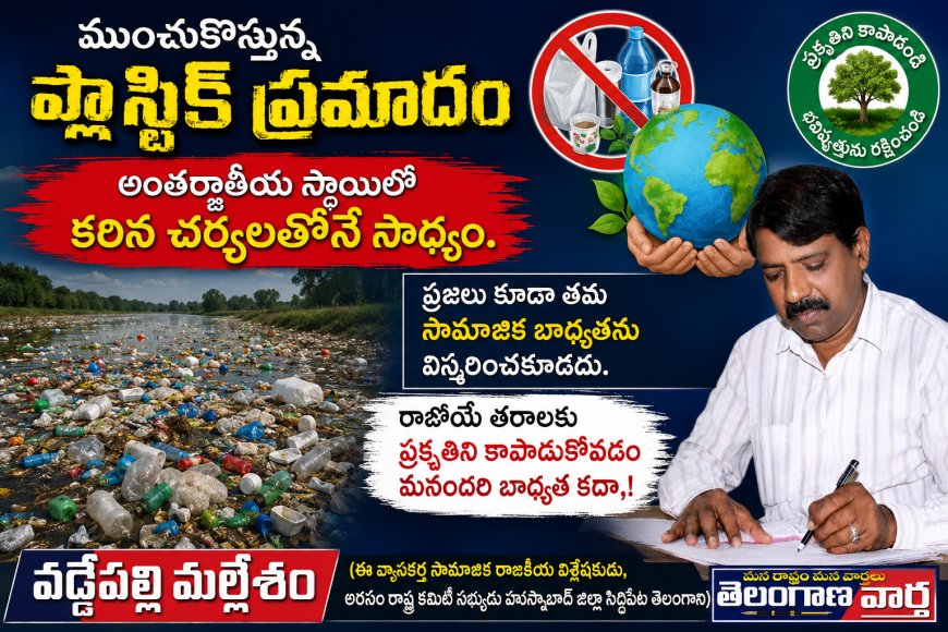 ముoచుకొస్తున్న ప్లాస్టిక్ ప్రమాదం  అంతర్జాతీయ స్థాయిలో  కఠిన చర్యలతోనే సాధ్యం.
