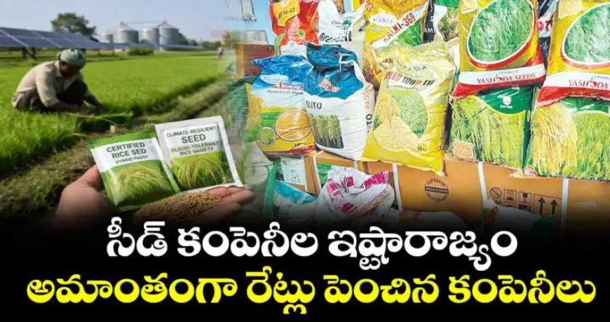 సీడ్ కంపెనీల ఇష్టారాజ్యం.. అమాంతంగా రేట్లు పెంచిన కంపెనీలు